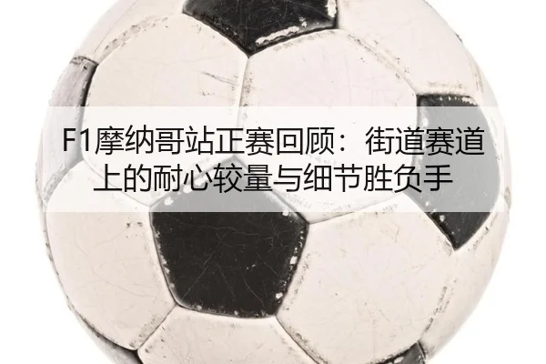 F1摩纳哥站正赛回顾：街道赛道上的耐心较量与细节胜负手 | ngyule